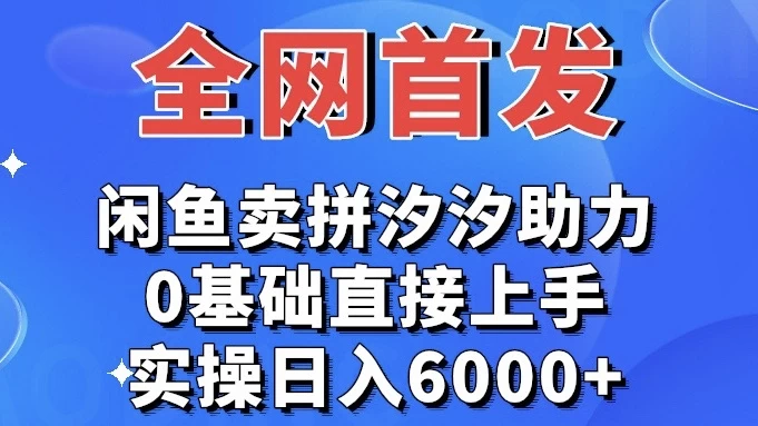 全网首发 闲鱼买拼夕夕助力 0基础直接上手 实操日入6000-51云资源