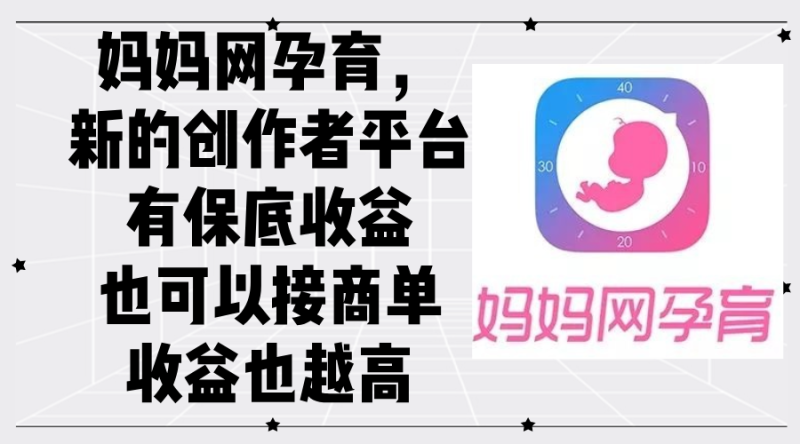 (12550期)妈妈网孕育,新的创作者平台,有保底收益也可以接商单收益也越高-51云资源