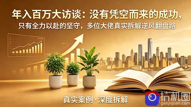 年入百万大访谈-更新:没有凭空而来的成功,只有全力以赴的坚守,多位大佬真实拆解逆风翻盘路