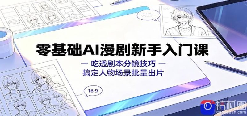 零基础AI漫剧新手入门课:吃透剧本分镜技巧,搞定人物场景批量出片-51云资源