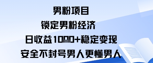 男粉项目：锁定男粉经济日收益1k 稳定变现安全不封号，男人更懂男人-51云资源