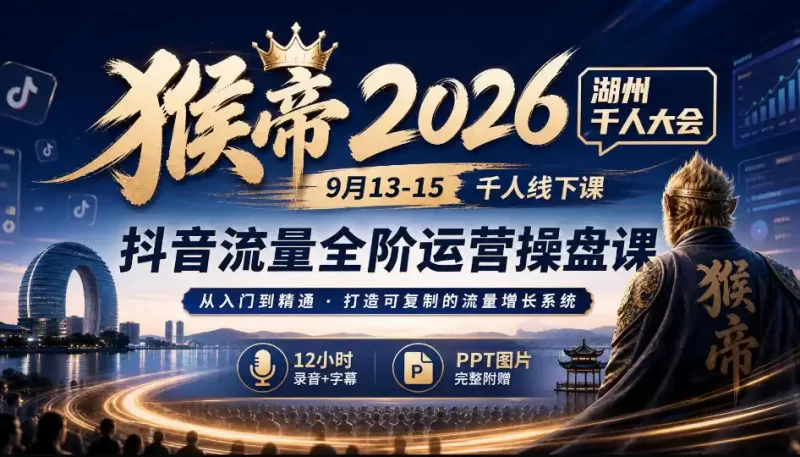 猴帝2026湖州千人大会9月13-15千人线下课,抖音流量全阶运营操盘课,12小时录音加字幕 ppt图片-51云资源