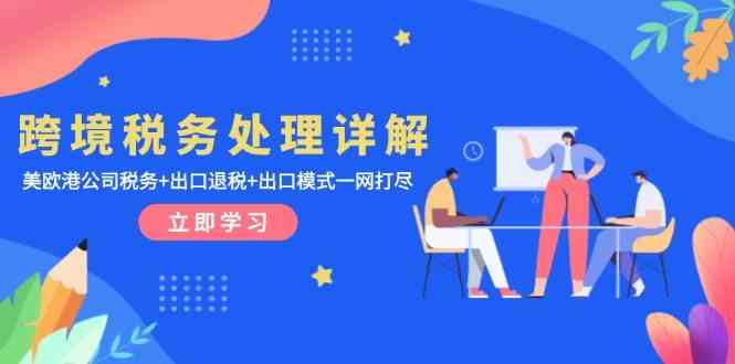 跨境税务处理详解：美欧港公司税务 出口退税 出口模式一网打尽-51云资源
