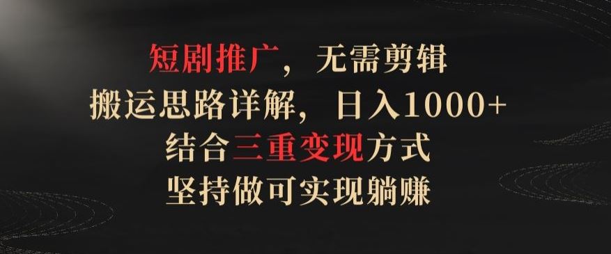 短剧推广,无需剪辑,搬运思路详解,日入1000 ,结合三重变现方式,坚持做可实现躺赚【揭秘】-51云资源