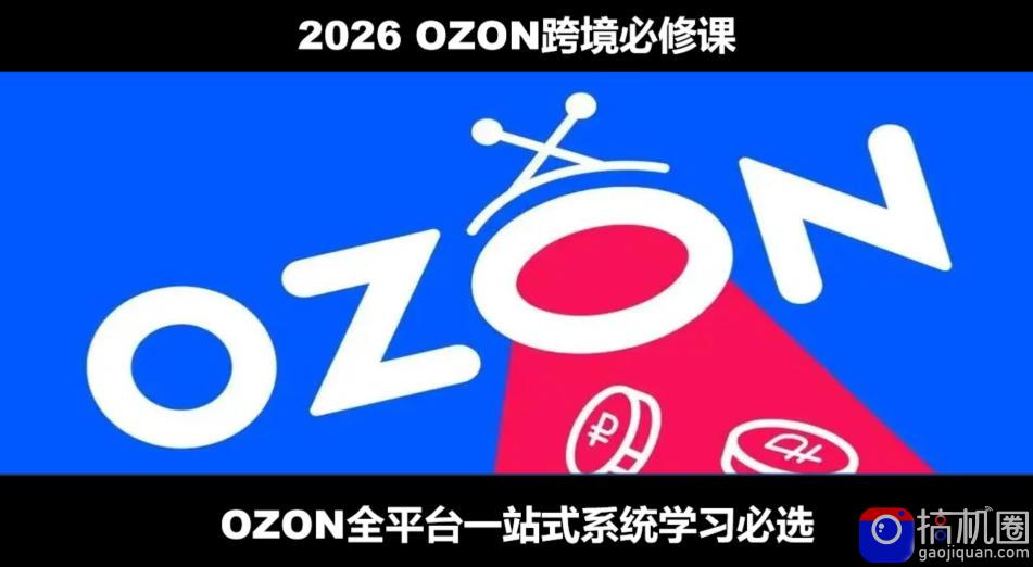 2026最新OZON全流程运营实操跨境电商平台教程,OZON全流程一站式系统学习必修课,从开店到跟卖到精铺
