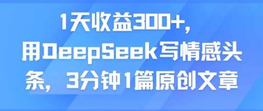 1天收益300 ,用DeepSeek写情感头条,3分钟1篇原创文章-51云资源