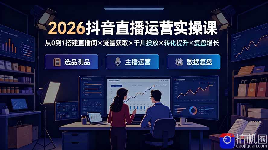 2026抖音直播运营实操课:从0到1搭建直播间×流量获取×千川投放×转化提升×复盘增长,系统掌握完整闭环