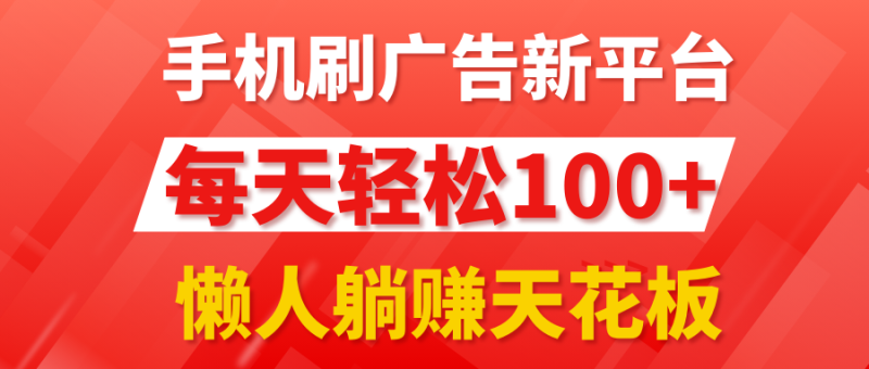 手机刷广告新平台3.0,每天轻松100 ,懒人躺赚天花板-51云资源