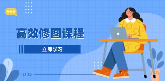 （13640期）高效修图课程：教你后期处理图片，1分钟快修3分钟精修，提升修图效率-51云资源