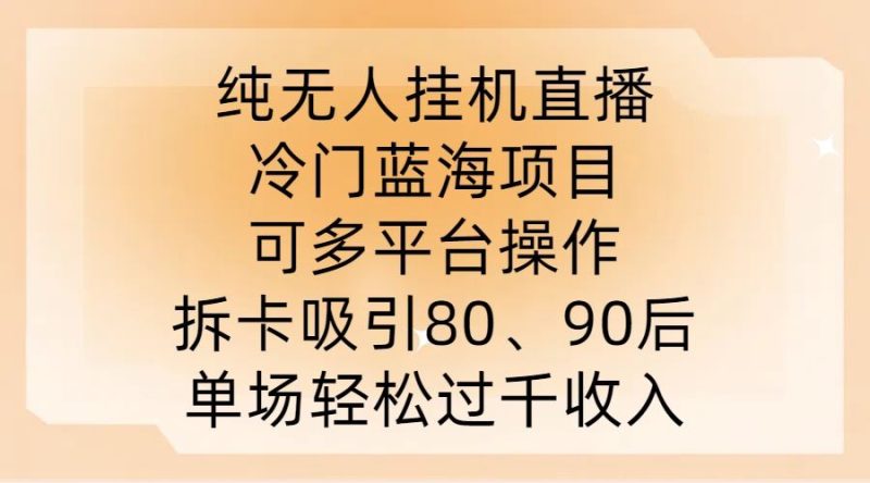 纯无人挂JI直播,冷门蓝海项目,可多平台操作,拆卡吸引80、90后,单场轻松过千收入【揭秘】-51云资源