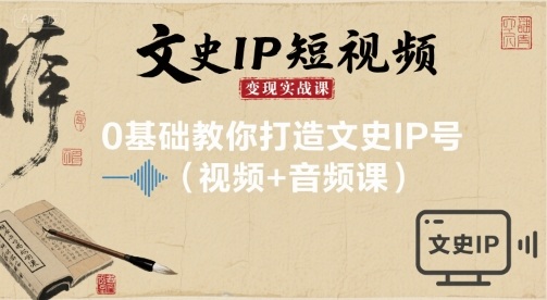 文史IP短视频变现实战课，0基础教你打造文史IP号(视频 音频课)-51云资源