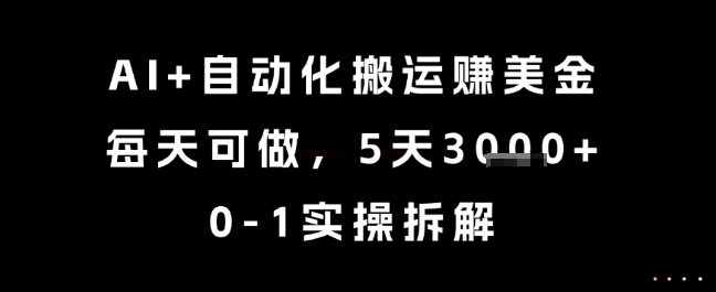 AI 自动化搬运挣美金,每天可做,5天3k ,0-1实操拆解【揭秘】-51云资源