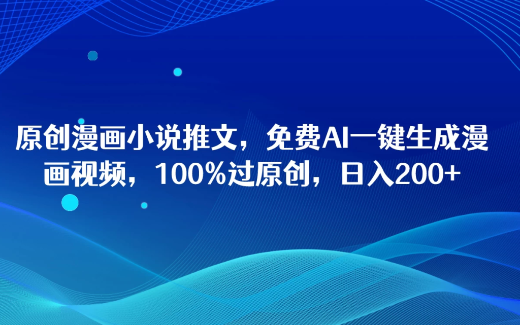 原创漫画小说推文，免费AI一键生成漫画视频，100%过原创，日入2000-51云资源