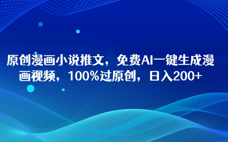 原创漫画小说推文,免费AI一键生成漫画视频,100%过原创,日入2000-51云资源