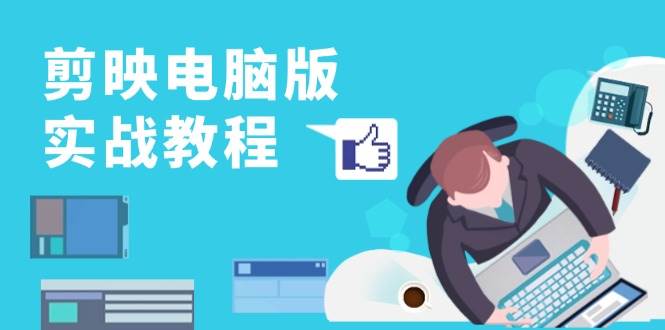 剪映电脑版实战教程,0基础打造短视频剪辑高手,详解功能、工具与实操案例