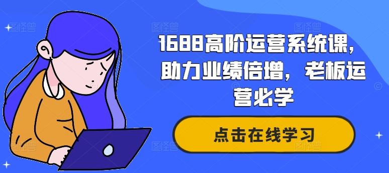 1688高阶运营系统课，助力业绩倍增，老板运营必学-51云资源