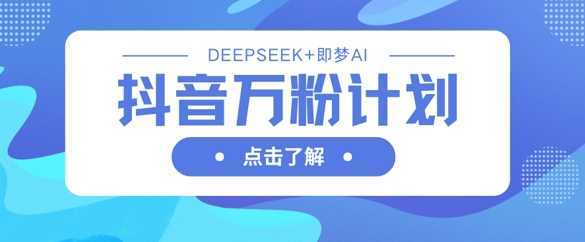 抖音万粉计划，利用DeepSeek 即梦AI生成视频，快速涨到万粉-51云资源