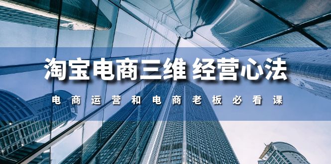 （10761期）淘宝电商三维 经营心法：电商运营和电商老板必看课（59节课）-51云资源