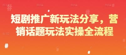 短剧推广新玩法分享，营销话题玩法实操全流程-51云资源