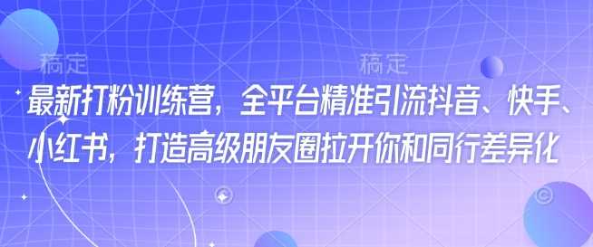 最新打粉训练营，全平台精准引流抖音、快手、小红书，打造高级朋友圈拉开你和同行差异化-51云资源