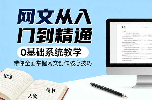 网文从入门到精通,0基础系统教学,带你全面掌握网文创作核心技巧-51云资源
