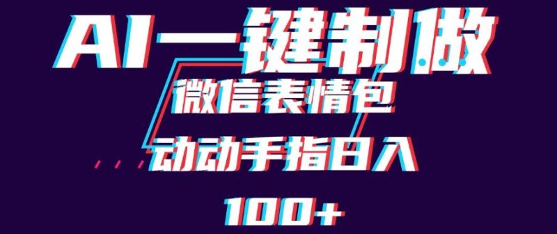 用AI制作微信表情包,日收入100 ,长期稳定可做,新手小白即可上手-51云资源
