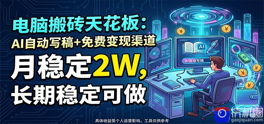 电脑搬砖天花板:AI自动写稿 免费变现渠道,月稳定2W,长期稳定可做-51云资源