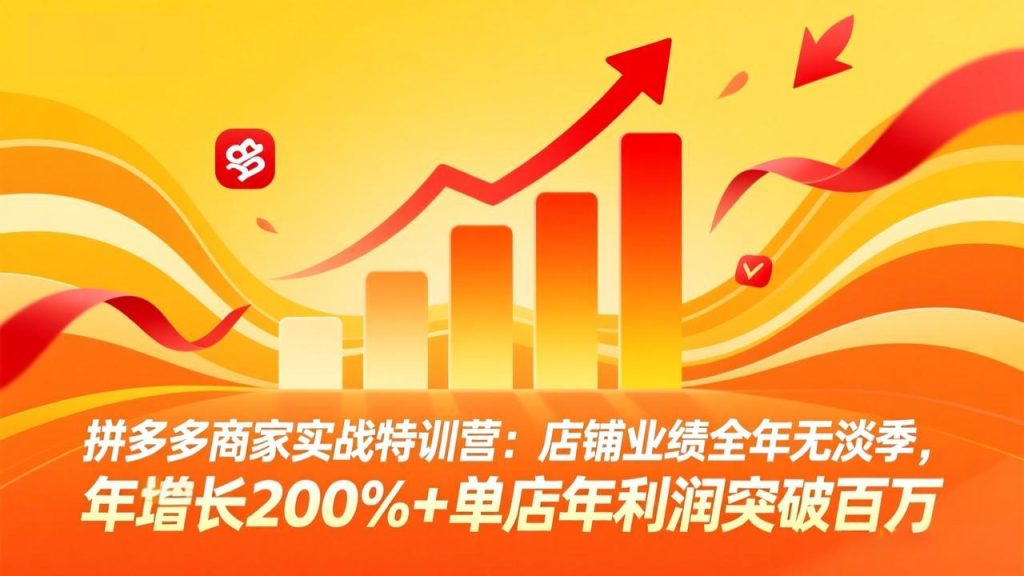 拼多多商家实战特训营：店铺业绩全年无淡季，年增长200% 单店年利润突破百万(26年4月10日更新-51云资源