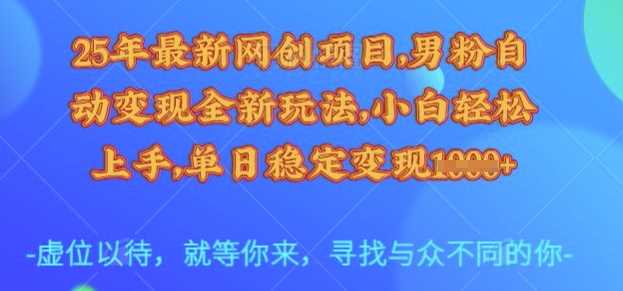 25年最新网创项目，男粉自动变现全新玩法，小白轻松上手，单日稳定变现多张【揭秘】-51云资源