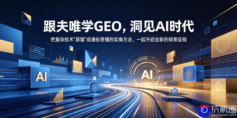 跟夫唯学GEO，洞见AI时代，把复杂技术“蒸馏”成通俗易懂的实操方法，一起开启全新的探索征程-51云资源