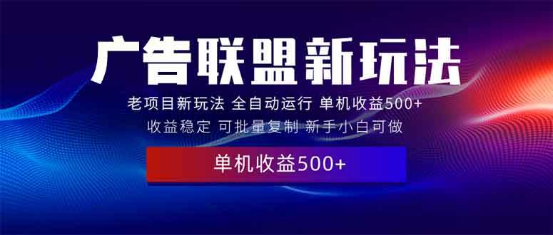 (13965期)2025全新广告联盟玩法 单机500 课程实操分享 小白可无脑操作