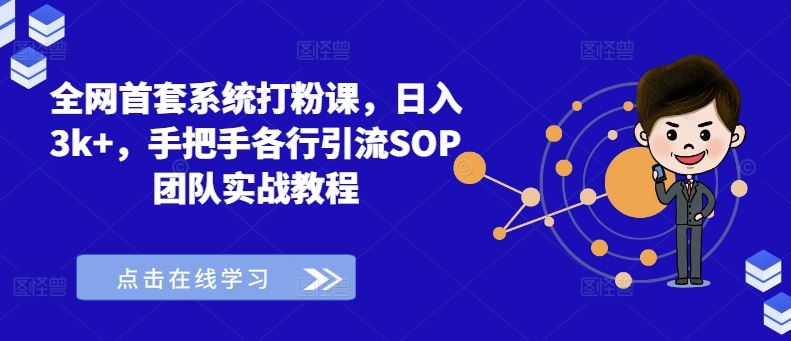 全网首套系统打粉课,日入3k ,手把手各行引流SOP团队实战教程