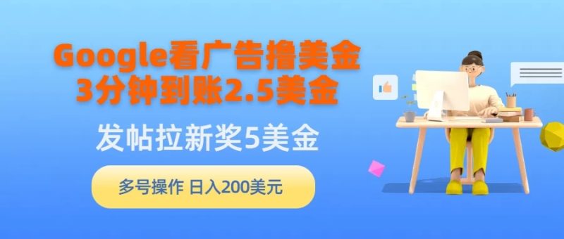 Google看广告撸美金,3分钟到账2.5美金,发帖拉新5美金,多号操作,日入200美元-51云资源