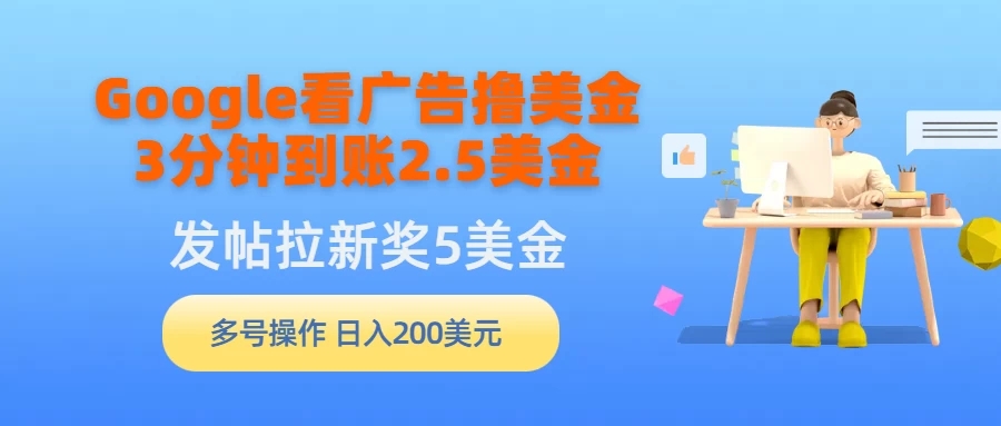 Google看广告撸美金,3分钟到账2.5美金,发帖拉新5美金,多号操作,日入200美元-51云资源