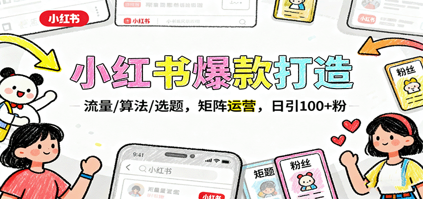 小红书爆款打造:流量/算法/选题,矩阵运营,日引100 粉