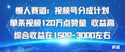 懒人赛道：视频号分成计划单条视频120W点赞量 收益高综合收益在1.5K左右-51云资源
