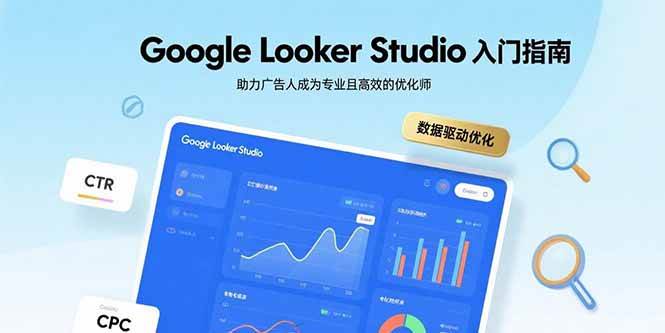 （15815期）Google Looker Studio入门指南，助力广告人成为专业且高效的优化师-51云资源