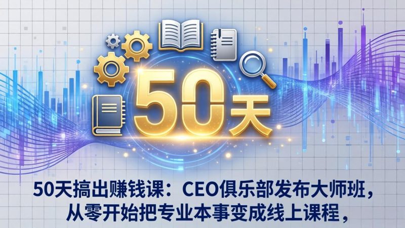 50天搞出赚钱课：CEO俱乐部发布大师班，从零开始把专业本事变成线上课程-51云资源