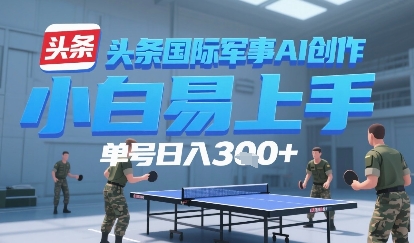 今日头条国际军事AI写作，单号每天轻松3张-51云资源