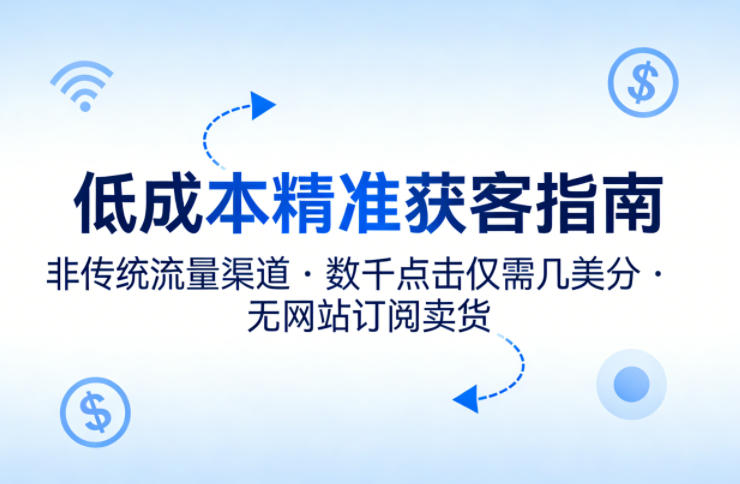 低成本精准获客指南,用非传统流量渠道,实现数千点击仅需几美分,不用网站也能搞订阅卖货-51云资源