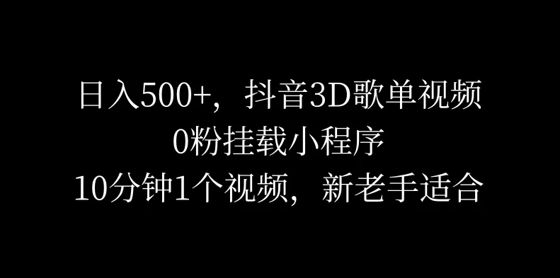 日入500 ,抖音3D歌单视频,0粉挂载小程序,10分钟1个视频,新老手适合-51云资源