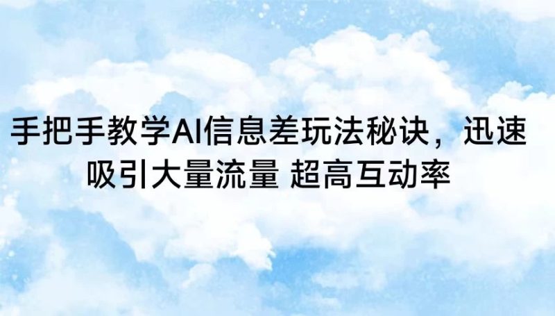 手把手教学AI信息差玩法秘诀,迅速吸引大量流量 超高互动率-51云资源
