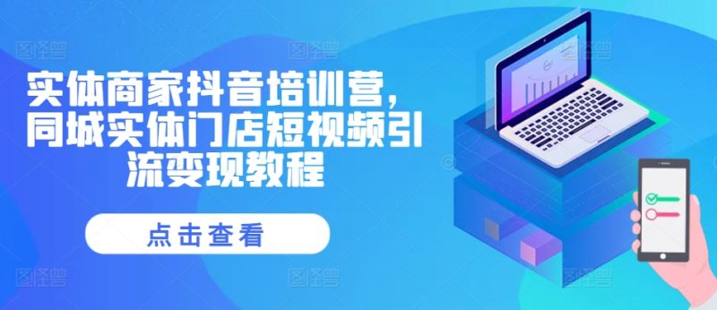 实体商家抖音培训营,同城实体门店短视频引流变现教程-51云资源