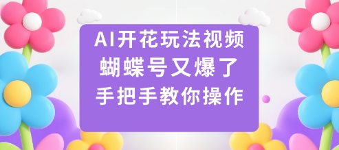 AI开花玩法视频，蝴蝶号又爆了，手把手教你操作-51云资源
