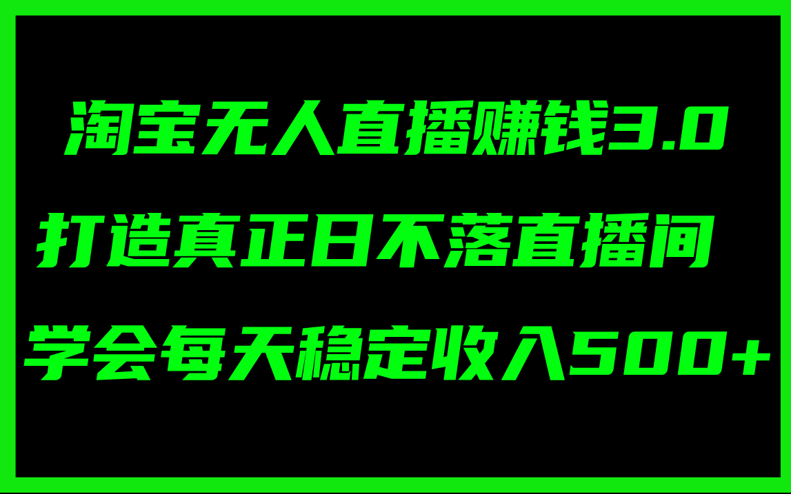 （11765期）淘宝无人直播赚钱3.0，打造真正日不落直播间 ，学会每天稳定收入500 