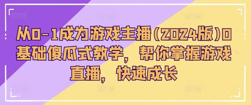 从0-1成为游戏主播(2024版)0基础傻瓜式教学,帮你掌握游戏直播,快速成长
