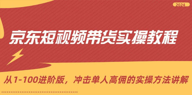 （12061期）京东短视频带货实操教程，从1-100进阶版，冲击单人高佣的实操方法讲解-51云资源