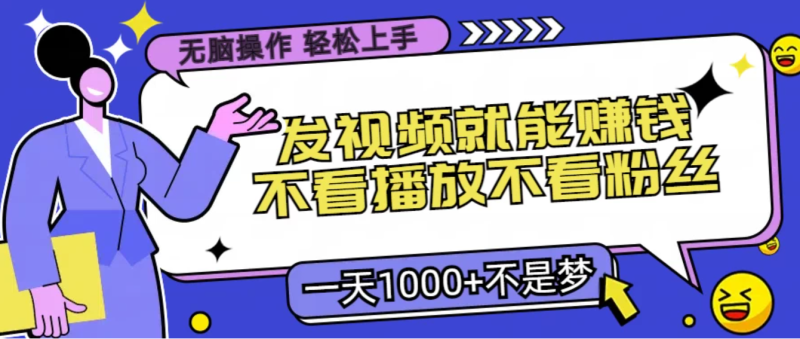 无脑操作，发视频就能赚钱，不看播放不看粉丝，小白轻松上手，一天1000 不是梦-51云资源