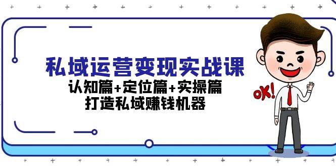 私域运营变现实战课：认知篇 定位篇 实操篇，打造私域赚钱机器-51云资源