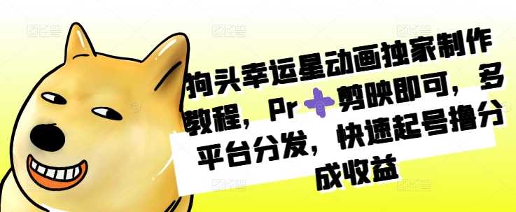 狗头幸运星动画独家制作教程，Pr➕剪映即可，多平台分发，快速起号撸分成收益-51云资源